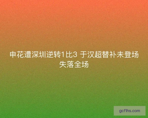 申花遭深圳逆转1比3 于汉超替补未登场失落全场