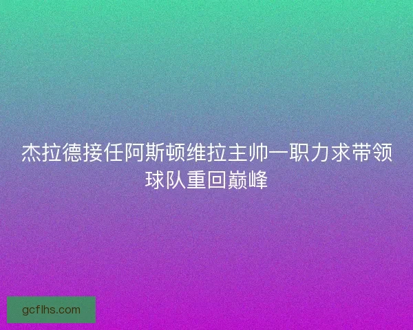 杰拉德接任阿斯顿维拉主帅一职力求带领球队重回巅峰