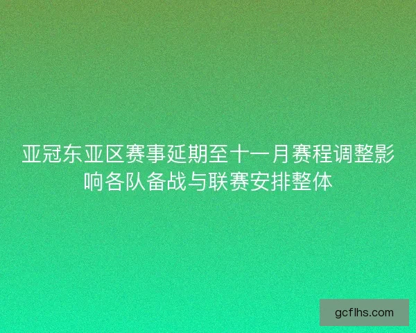 亚冠东亚区赛事延期至十一月赛程调整影响各队备战与联赛安排整体 亚冠东亚区赛事延期至十一月赛程调整影响各队备战与联赛安排整体
