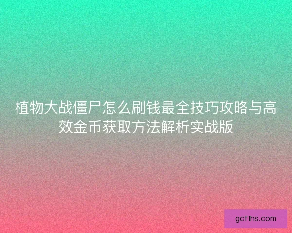 植物大战僵尸怎么刷钱最全技巧攻略与高效金币获取方法解析实战版 植物大战僵尸怎么刷钱最全技巧攻略与高效金币获取方法解析实战版
