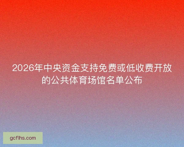 2026年中央资金支持免费或低收费开放的公共体育场馆名单公布
